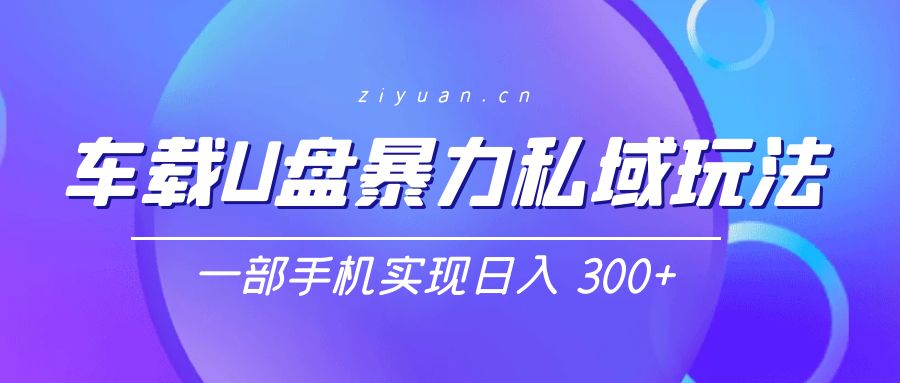 车载 U 盘暴力私域玩法：一部手机实现日入 300+-客创社 - 专注互联网轻资产创业及网络项目资源整合与分享客创社-免费且强大的项目分享网站！