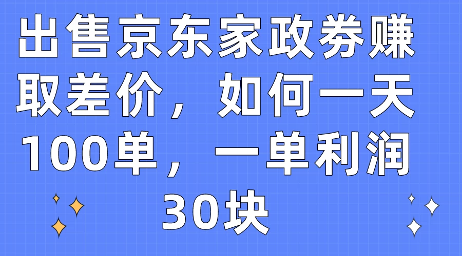 出售京东家政劵赚取差价，如何一天100单，一单利润30块-客创社 - 专注互联网轻资产创业及网络项目资源整合与分享客创社-免费且强大的项目分享网站！