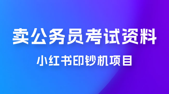 小红书印钞机项目，卖公务员考试资料，号成单账号月入 5k+，小白也能简单操作，解决刚需项目-客创社 - 专注互联网轻资产创业及网络项目资源整合与分享客创社-免费且强大的项目分享网站！