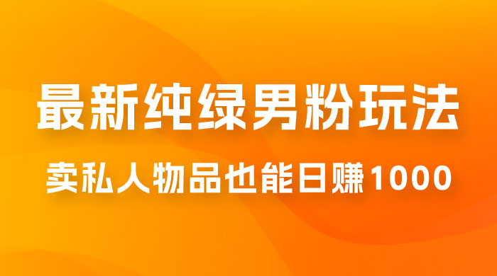 9月最新纯绿暴力男粉玩法，无需真人出镜，卖私人物品也能日赚 1000，史诗级教程，小白也能快速出单-客创社 - 专注互联网轻资产创业及网络项目资源整合与分享客创社-免费且强大的项目分享网站！
