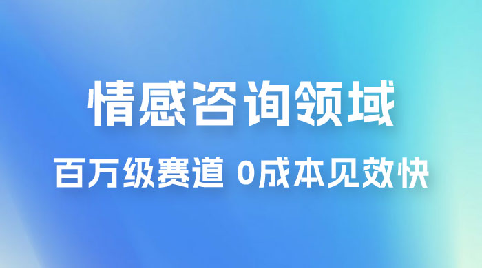 情感咨询领域，百万级赛道，0 成本见效快，小白操作单日也能变现1000+-客创社 - 专注互联网轻资产创业及网络项目资源整合与分享客创社-免费且强大的项目分享网站！