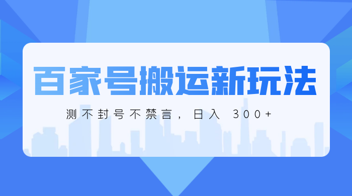 百家号搬运新玩法，实测不封号不禁言，日入 300+-客创社 - 专注互联网轻资产创业及网络项目资源整合与分享客创社-免费且强大的项目分享网站！