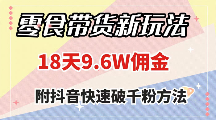 零食带货新玩法，18 天 9.6w 佣金，几分钟一个作品（附快速破千粉方法）-客创社 - 专注互联网轻资产创业及网络项目资源整合与分享客创社-免费且强大的项目分享网站！