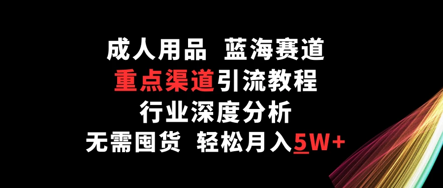 成人用品，蓝海赛道，重点渠道引流教程，行业深度分析，无需囤货，轻松月入5W+-客创社 - 专注互联网轻资产创业及网络项目资源整合与分享客创社-免费且强大的项目分享网站！