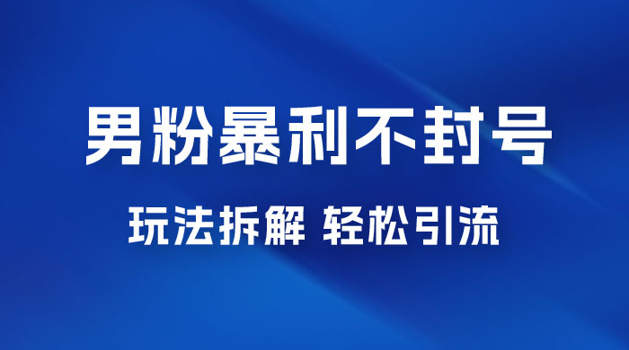 男粉暴利不封号玩法拆解，一单 99，日赚 1000+，轻轻松松，无门槛，小白即可入场-客创社 - 专注互联网轻资产创业及网络项目资源整合与分享客创社-免费且强大的项目分享网站！