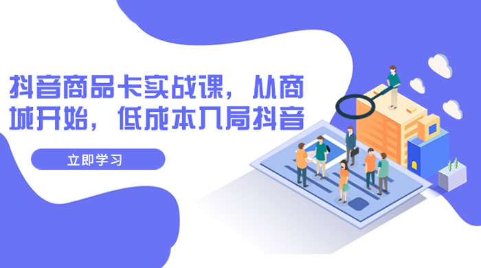 抖音商品卡实战课，从商城开始，低成本入局抖音（共 13 节课）-客创社 - 专注互联网轻资产创业及网络项目资源整合与分享客创社-免费且强大的项目分享网站！