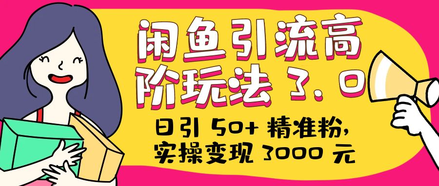 日引 50+ 精准粉，闲鱼引流高阶玩法 3.0，实操变现 3000 元-客创社 - 专注互联网轻资产创业及网络项目资源整合与分享客创社-免费且强大的项目分享网站！