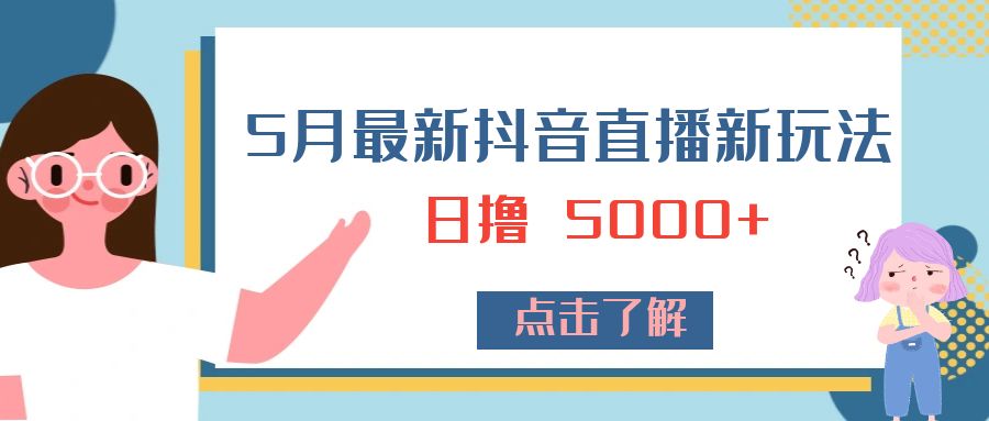 5 月最新抖音直播新玩法：日撸 5000+-客创社 - 专注互联网轻资产创业及网络项目资源整合与分享客创社-免费且强大的项目分享网站！