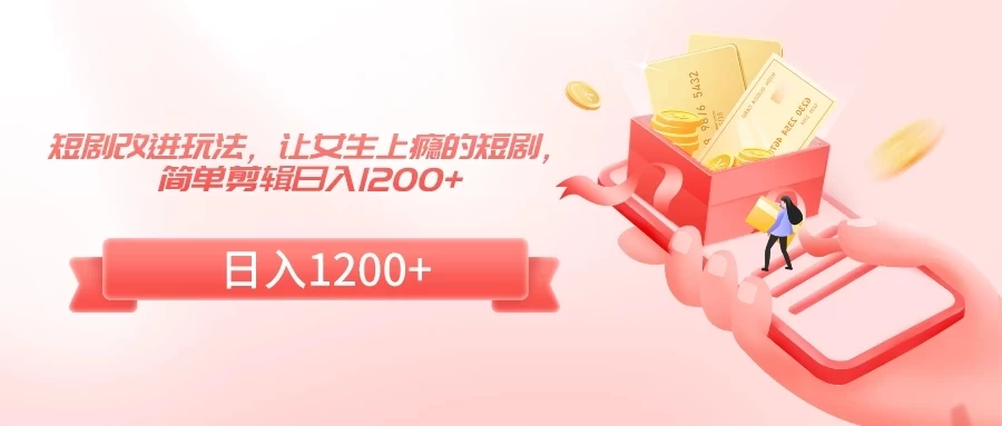 短剧改进玩法，让女生上瘾的短剧，简单剪辑日入1200+-客创社 - 专注互联网轻资产创业及网络项目资源整合与分享客创社-免费且强大的项目分享网站！