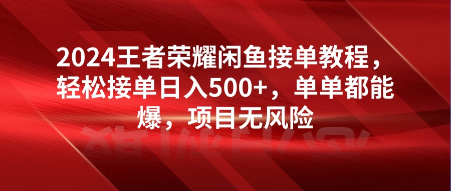 2024王者荣耀闲鱼接单教程，轻松接单日入500+，单单都能爆，项目无风险-客创社 - 专注互联网轻资产创业及网络项目资源整合与分享客创社-免费且强大的项目分享网站！