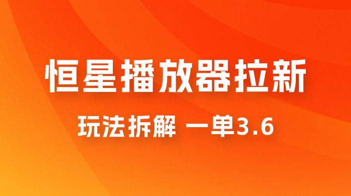 恒星播放器拉新项目拆解，一单3.6，新上线竞争小新手小白轻松日入 500+-客创社 - 专注互联网轻资产创业及网络项目资源整合与分享客创社-免费且强大的项目分享网站！