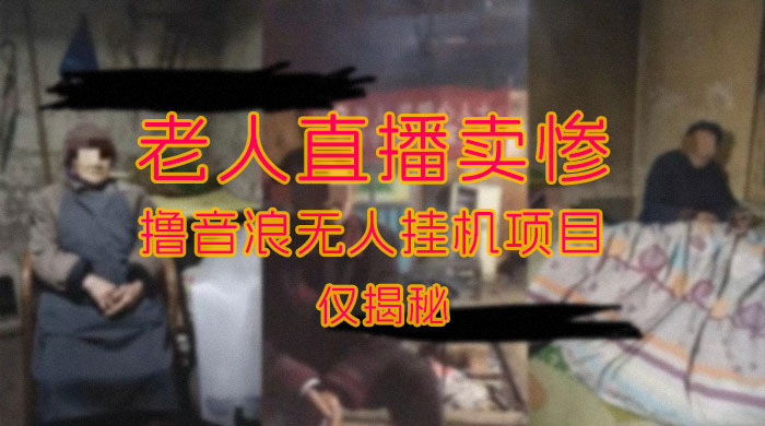 仅揭秘：老人直播卖惨撸音浪无人挂机项目（附开播教程+老人素材）-客创社 - 专注互联网轻资产创业及网络项目资源整合与分享客创社-免费且强大的项目分享网站！