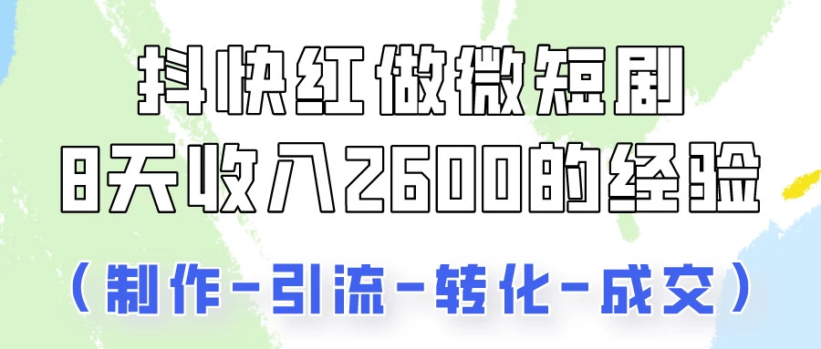 抖快做微短剧，8天收入2600+的实操经验，从前端设置到后期转化手把手教！-客创社 - 专注互联网轻资产创业及网络项目资源整合与分享客创社-免费且强大的项目分享网站！
