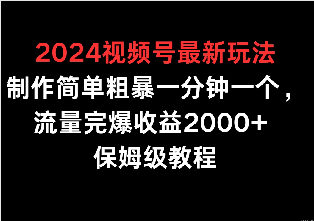 2024视频号最新玩法，制作简单粗暴一分钟一个，流量完爆收益2000+ 保姆级教程-客创社 - 专注互联网轻资产创业及网络项目资源整合与分享客创社-免费且强大的项目分享网站！