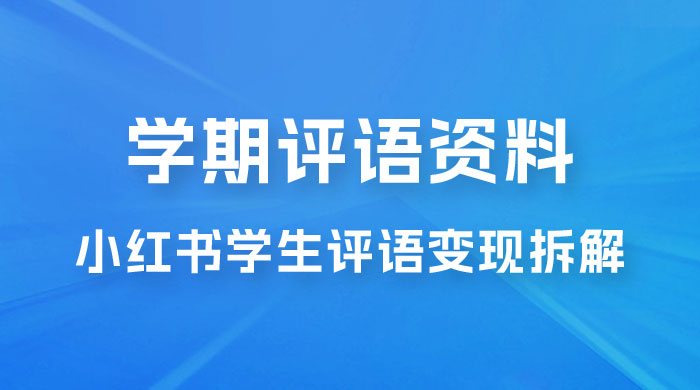 副业拆解：小红书学期评语资料变现项目，视频版一条龙实操玩法分享给你-客创社 - 专注互联网轻资产创业及网络项目资源整合与分享客创社-免费且强大的项目分享网站！