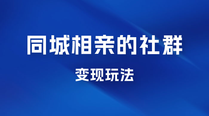 同城相亲的社群变现玩法，风口项目，一部手机月入5w+-客创社 - 专注互联网轻资产创业及网络项目资源整合与分享客创社-免费且强大的项目分享网站！