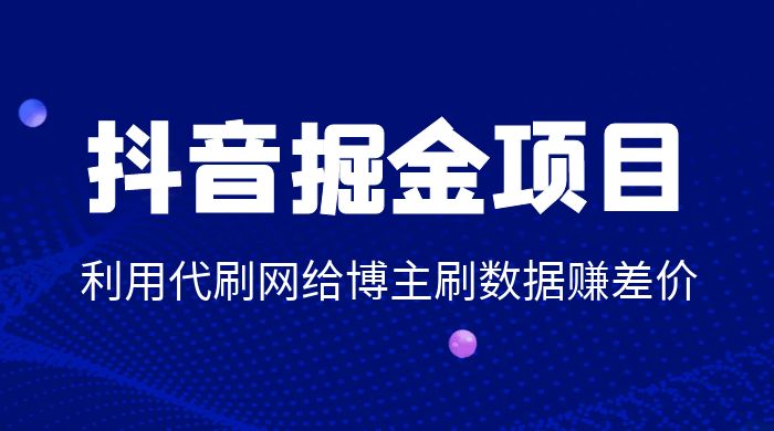 抖音掘金项目：利用代刷网给博主刷数据赚差价-客创社 - 专注互联网轻资产创业及网络项目资源整合与分享客创社-免费且强大的项目分享网站！