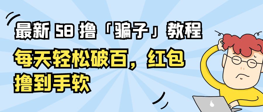 最新 58 撸「骗子」教程：每天轻松破百，红包撸到手软-客创社 - 专注互联网轻资产创业及网络项目资源整合与分享客创社-免费且强大的项目分享网站！