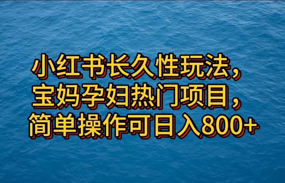 小红书长久性玩法，宝妈孕妇热门项目，简单操作可日入800+-客创社 - 专注互联网轻资产创业及网络项目资源整合与分享客创社-免费且强大的项目分享网站！