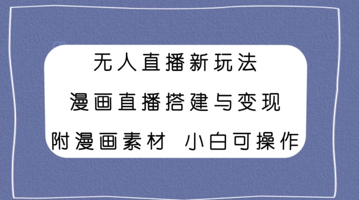 无人直播新玩法，漫画直播搭建与变现，附漫画素材小白也可操作-客创社 - 专注互联网轻资产创业及网络项目资源整合与分享客创社-免费且强大的项目分享网站！