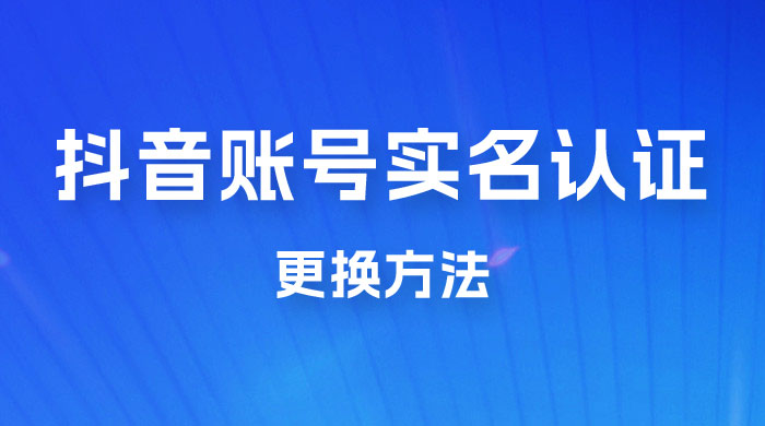 抖音账号实名认证更换方法，如何更换抖音实名认证-客创社 - 专注互联网轻资产创业及网络项目资源整合与分享客创社-免费且强大的项目分享网站！