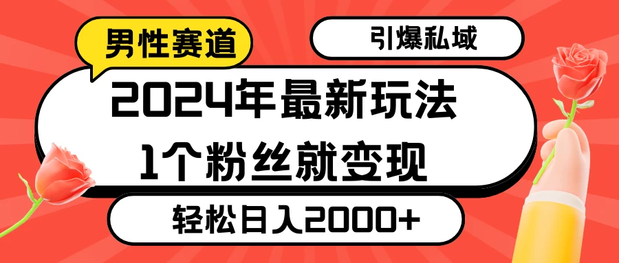 2024年最新男性赛道玩法，引爆私域流量，1个粉丝就变现，轻松日入2000+-客创社 - 专注互联网轻资产创业及网络项目资源整合与分享客创社-免费且强大的项目分享网站！