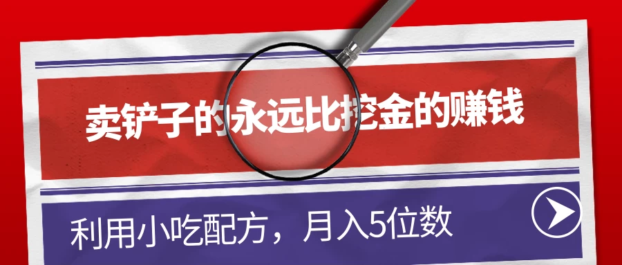 卖铲子的永远比挖金的赚钱，利用小吃配方，月入5位数-客创社 - 专注互联网轻资产创业及网络项目资源整合与分享客创社-免费且强大的项目分享网站！