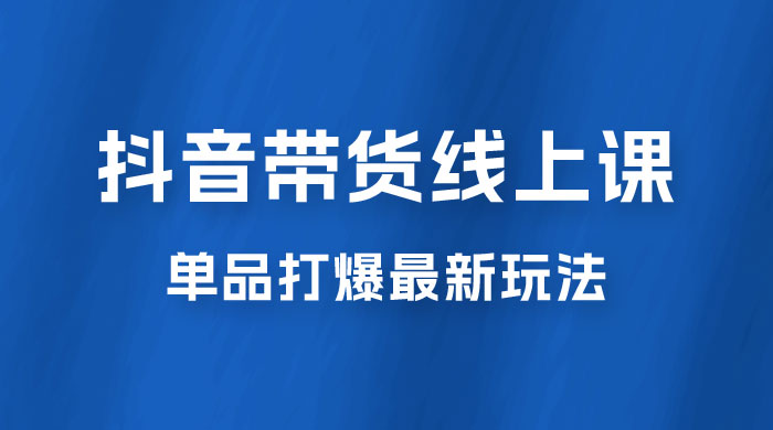 抖音 · 直播带货线上课，单品打爆最新玩法（共 12 节课）-客创社 - 专注互联网轻资产创业及网络项目资源整合与分享客创社-免费且强大的项目分享网站！