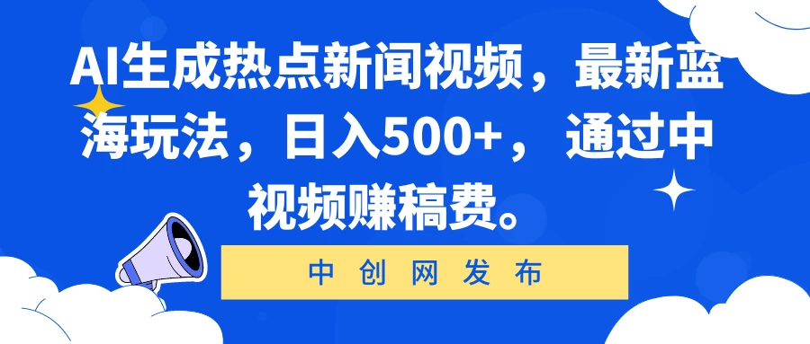 AI生成热点新闻视频，最新蓝海玩法，日入500+， 通过中视频赚稿费。-客创社 - 专注互联网轻资产创业及网络项目资源整合与分享客创社-免费且强大的项目分享网站！