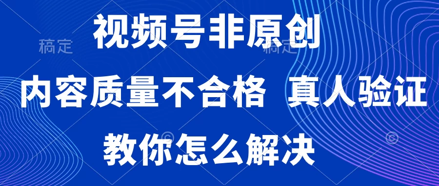 视频号非原创，内容质量不合格，需要真人验证，教你怎么解决-客创社 - 专注互联网轻资产创业及网络项目资源整合与分享客创社-免费且强大的项目分享网站！