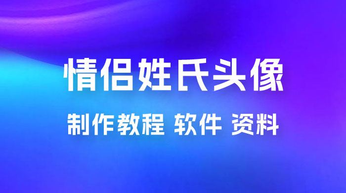 价值 500 多的情侣姓氏谐音梗项目，情侣姓氏头像制作教程，多种变现渠道（附软件+ 15G 资料）-客创社 - 专注互联网轻资产创业及网络项目资源整合与分享客创社-免费且强大的项目分享网站！