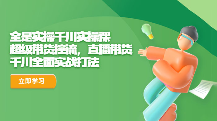 全是实操千川实操课：超级带货控流，直播带货，千川全面实战打法-客创社 - 专注互联网轻资产创业及网络项目资源整合与分享客创社-免费且强大的项目分享网站！