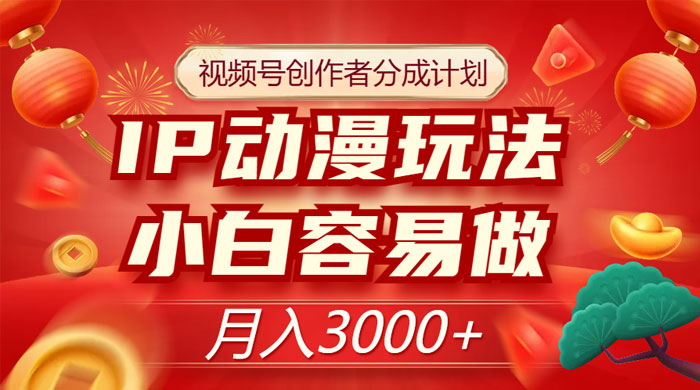视频号创作者分成计划，IP 动漫玩法，小白容易做，月入 3000+-客创社 - 专注互联网轻资产创业及网络项目资源整合与分享客创社-免费且强大的项目分享网站！
