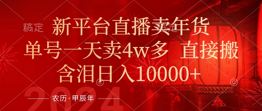 年末红利来了，新平台直播卖年货，单号一天卖4w多，话术场景直接搬，含泪日入10000+-客创社 - 专注互联网轻资产创业及网络项目资源整合与分享客创社-免费且强大的项目分享网站！