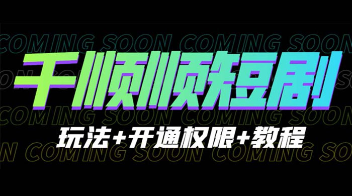 千顺顺短剧项目：开通权限玩法教程-客创社 - 专注互联网轻资产创业及网络项目资源整合与分享客创社-免费且强大的项目分享网站！
