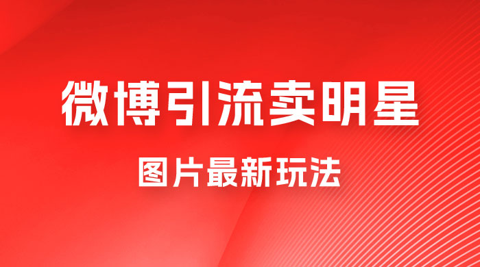 微博引流卖明星图片最新玩法，一单 88 元，成交非常丝滑-客创社 - 专注互联网轻资产创业及网络项目资源整合与分享客创社-免费且强大的项目分享网站！