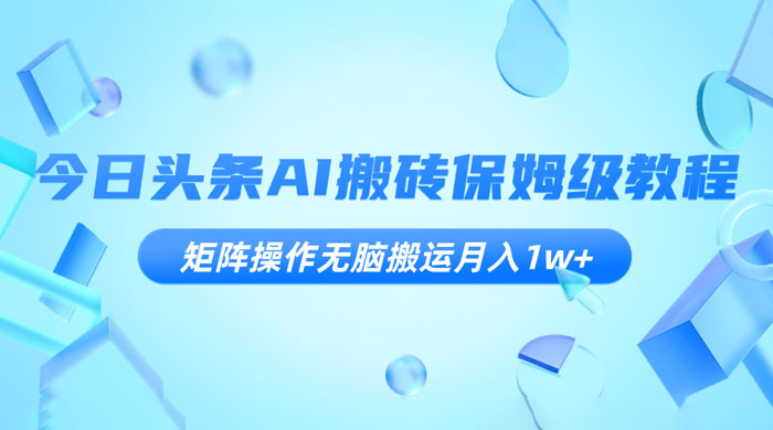 今日头条 AI 搬砖保姆级教程，矩阵操作无脑搬运月入 1w+-客创社 - 专注互联网轻资产创业及网络项目资源整合与分享客创社-免费且强大的项目分享网站！