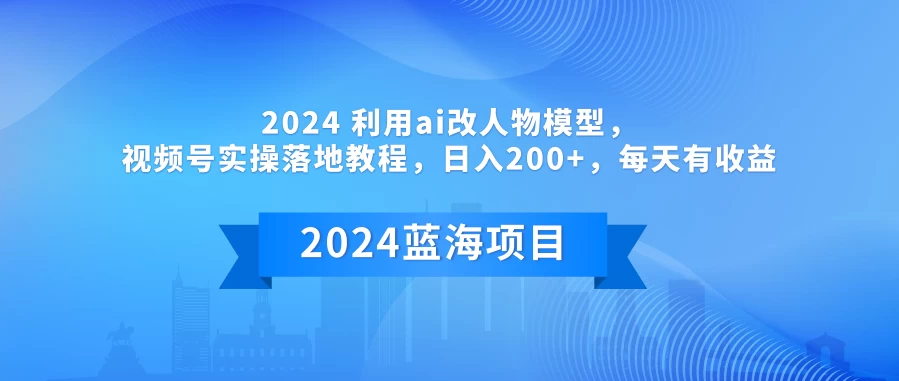 2024 利用AI改人物模型，视频号实操落地教程，日入200+，每天有收益-客创社 - 专注互联网轻资产创业及网络项目资源整合与分享客创社-免费且强大的项目分享网站！