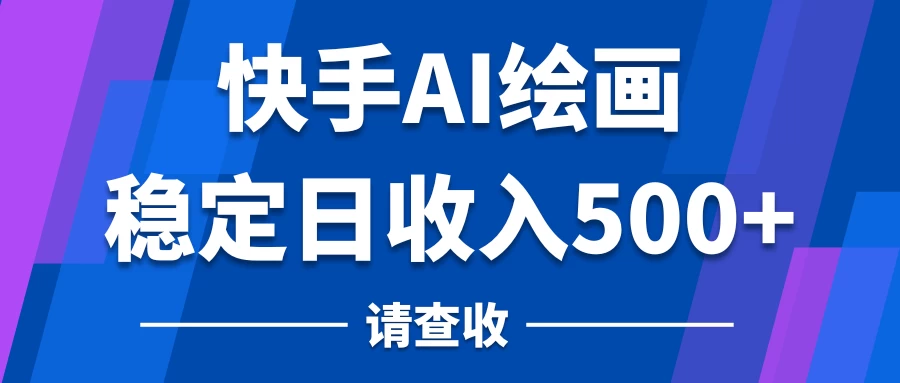 快手AI绘画项目，稳定日收入500+，保姆级教学-客创社 - 专注互联网轻资产创业及网络项目资源整合与分享客创社-免费且强大的项目分享网站！