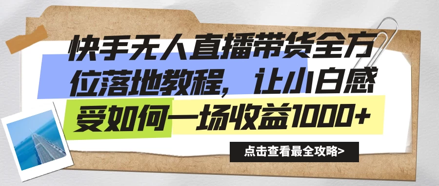 快手无人直播带货全方位落地教程，让小白感受如何一场收益1000+-客创社 - 专注互联网轻资产创业及网络项目资源整合与分享客创社-免费且强大的项目分享网站！