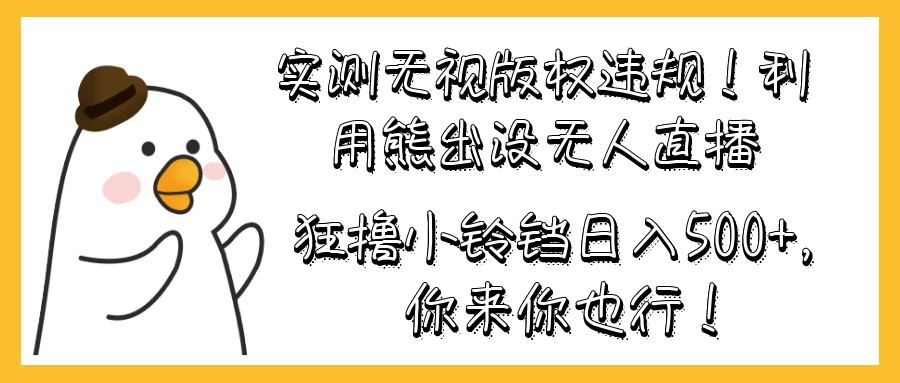 实测无视版权违规！利用熊出没无人直播，狂撸小铃铛日入500+，你来你也行！-客创社 - 专注互联网轻资产创业及网络项目资源整合与分享客创社-免费且强大的项目分享网站！