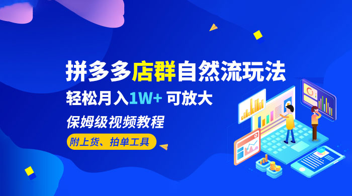 拼多多店群自然流玩法：轻松月入 1W+ 保姆级视频教程（附上货、拍单工具）-客创社 - 专注互联网轻资产创业及网络项目资源整合与分享客创社-免费且强大的项目分享网站！