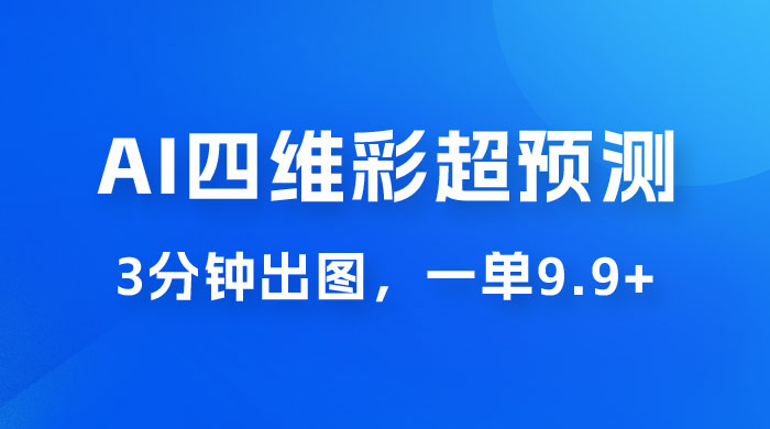 AI 四维彩超预测玩法拆解，一单 9.9~98，3 分钟出图，一天最高变现 1000+-客创社 - 专注互联网轻资产创业及网络项目资源整合与分享客创社-免费且强大的项目分享网站！