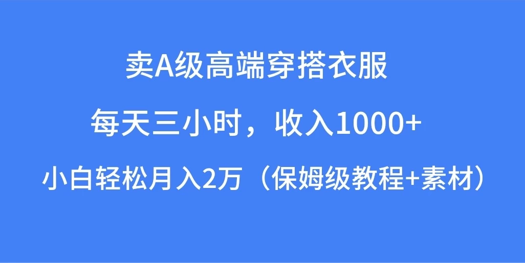 每天三小时，收入1000+，卖A级高端穿搭衣服，小白轻松月入2万，（保姆级教程+素材）-客创社 - 专注互联网轻资产创业及网络项目资源整合与分享客创社-免费且强大的项目分享网站！