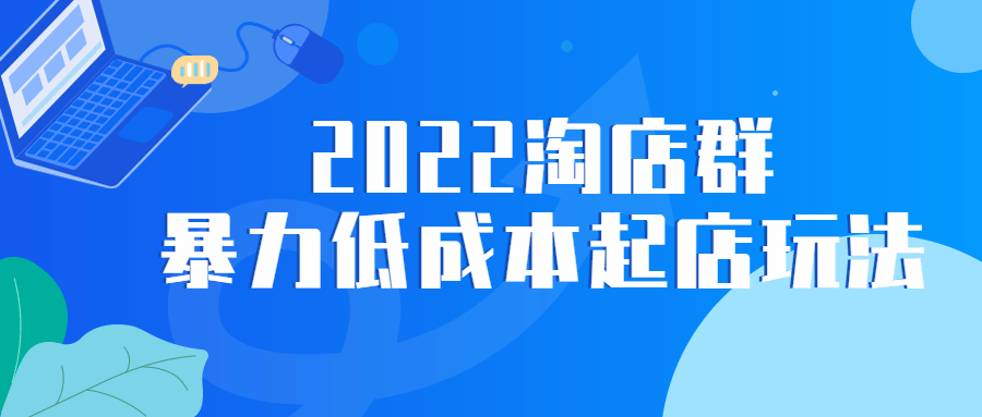 2022 淘店群暴力低成本起店玩法-客创社 - 专注互联网轻资产创业及网络项目资源整合与分享客创社-免费且强大的项目分享网站！