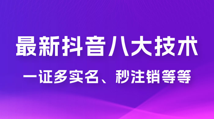 2023 年最新抖音八大技术：一证多实名、秒注销、断抖破投流、永久捞证、钱包注销、跳人脸识别、蓝 V 多实-客创社 - 专注互联网轻资产创业及网络项目资源整合与分享客创社-免费且强大的项目分享网站！