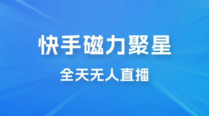 快手磁力聚星全天无人直播，矩阵操作日入 1w+-客创社 - 专注互联网轻资产创业及网络项目资源整合与分享客创社-免费且强大的项目分享网站！
