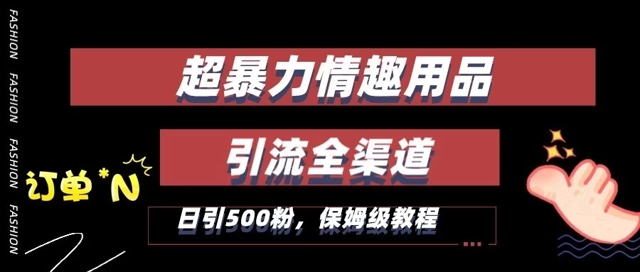 超暴力情趣用品类引流获客全渠道，保姆级教程，日引500+粉-客创社 - 专注互联网轻资产创业及网络项目资源整合与分享客创社-免费且强大的项目分享网站！