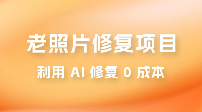 老照片修复项目玩法，利用 AI 修复，项目 0 成本，适合兼职副业-客创社 - 专注互联网轻资产创业及网络项目资源整合与分享客创社-免费且强大的项目分享网站！