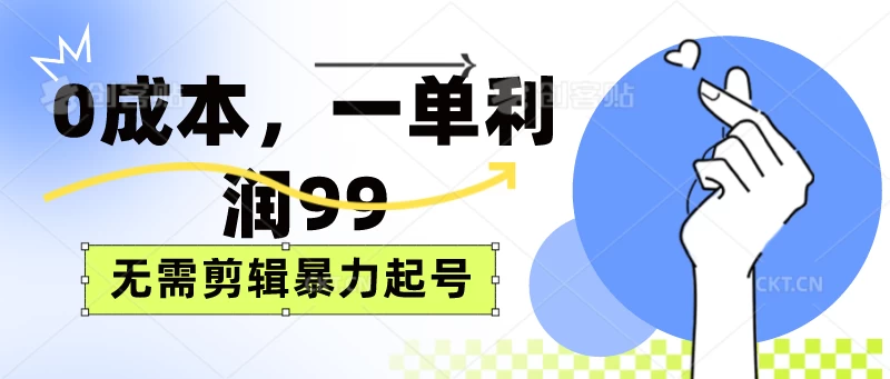 0成本，一单利润99元，无需剪辑暴力起号-客创社 - 专注互联网轻资产创业及网络项目资源整合与分享客创社-免费且强大的项目分享网站！